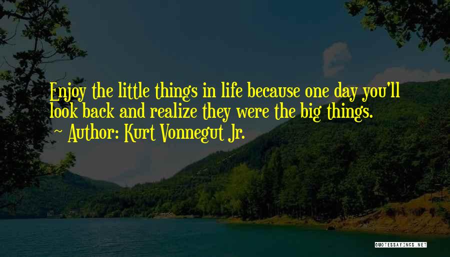 Kurt Vonnegut Jr. Quotes: Enjoy The Little Things In Life Because One Day You'll Look Back And Realize They Were The Big Things.