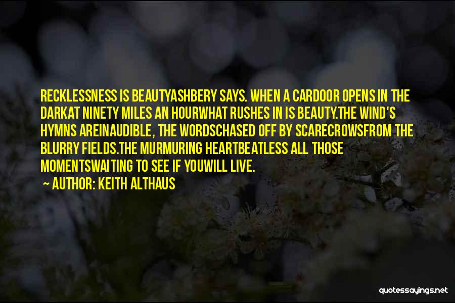 Keith Althaus Quotes: Recklessness Is Beautyashbery Says. When A Cardoor Opens In The Darkat Ninety Miles An Hourwhat Rushes In Is Beauty.the Wind's