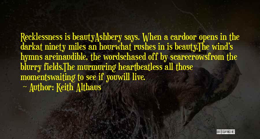 Keith Althaus Quotes: Recklessness Is Beautyashbery Says. When A Cardoor Opens In The Darkat Ninety Miles An Hourwhat Rushes In Is Beauty.the Wind's