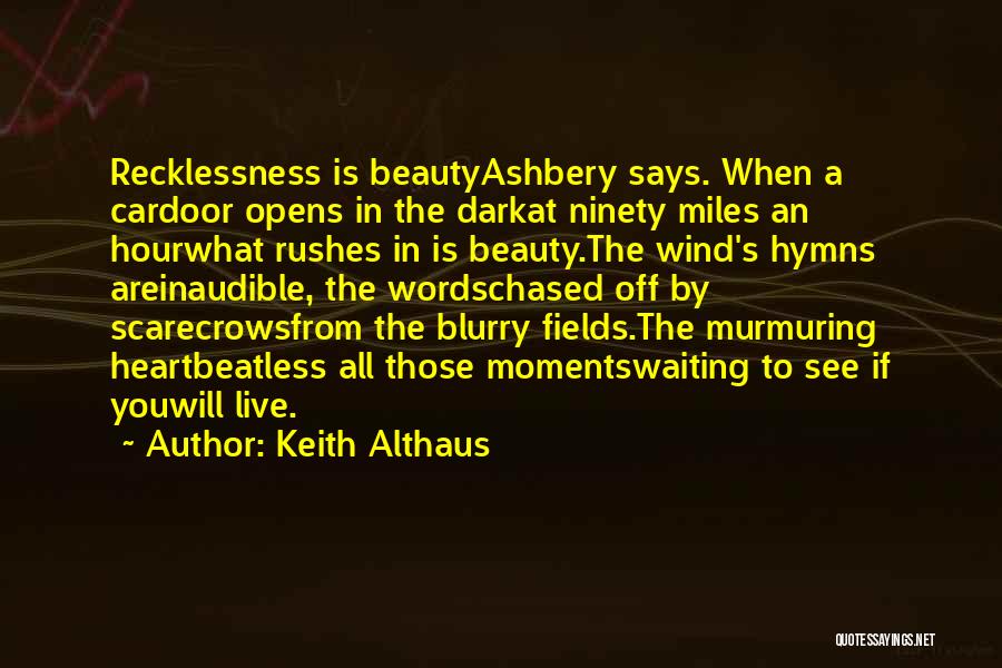 Keith Althaus Quotes: Recklessness Is Beautyashbery Says. When A Cardoor Opens In The Darkat Ninety Miles An Hourwhat Rushes In Is Beauty.the Wind's