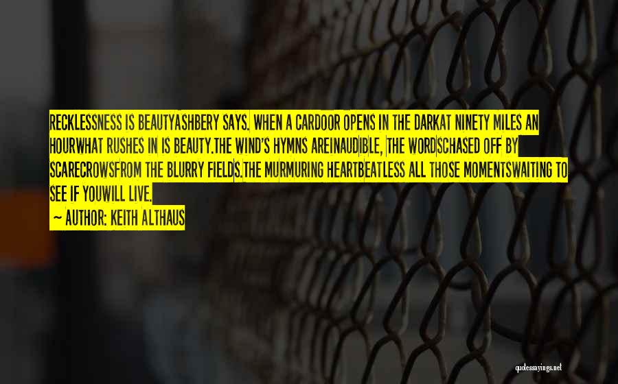 Keith Althaus Quotes: Recklessness Is Beautyashbery Says. When A Cardoor Opens In The Darkat Ninety Miles An Hourwhat Rushes In Is Beauty.the Wind's