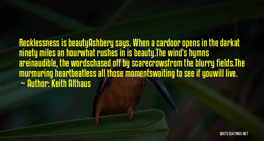 Keith Althaus Quotes: Recklessness Is Beautyashbery Says. When A Cardoor Opens In The Darkat Ninety Miles An Hourwhat Rushes In Is Beauty.the Wind's