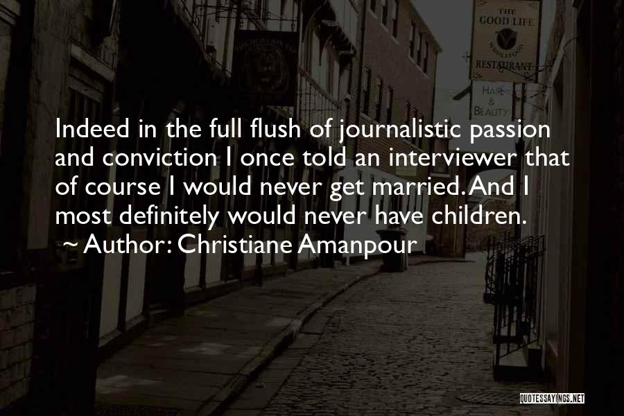 Christiane Amanpour Quotes: Indeed In The Full Flush Of Journalistic Passion And Conviction I Once Told An Interviewer That Of Course I Would