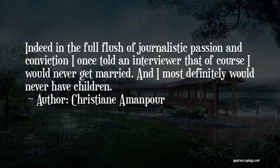 Christiane Amanpour Quotes: Indeed In The Full Flush Of Journalistic Passion And Conviction I Once Told An Interviewer That Of Course I Would