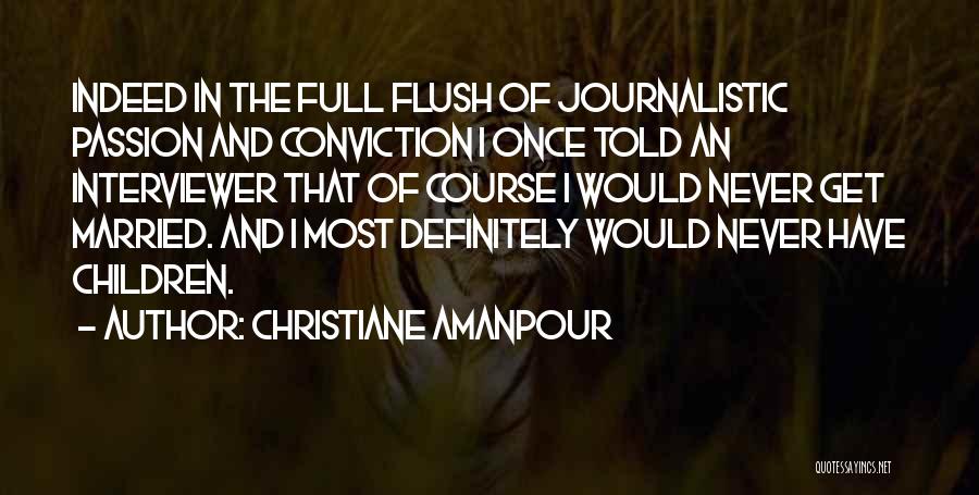 Christiane Amanpour Quotes: Indeed In The Full Flush Of Journalistic Passion And Conviction I Once Told An Interviewer That Of Course I Would