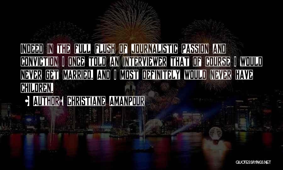 Christiane Amanpour Quotes: Indeed In The Full Flush Of Journalistic Passion And Conviction I Once Told An Interviewer That Of Course I Would