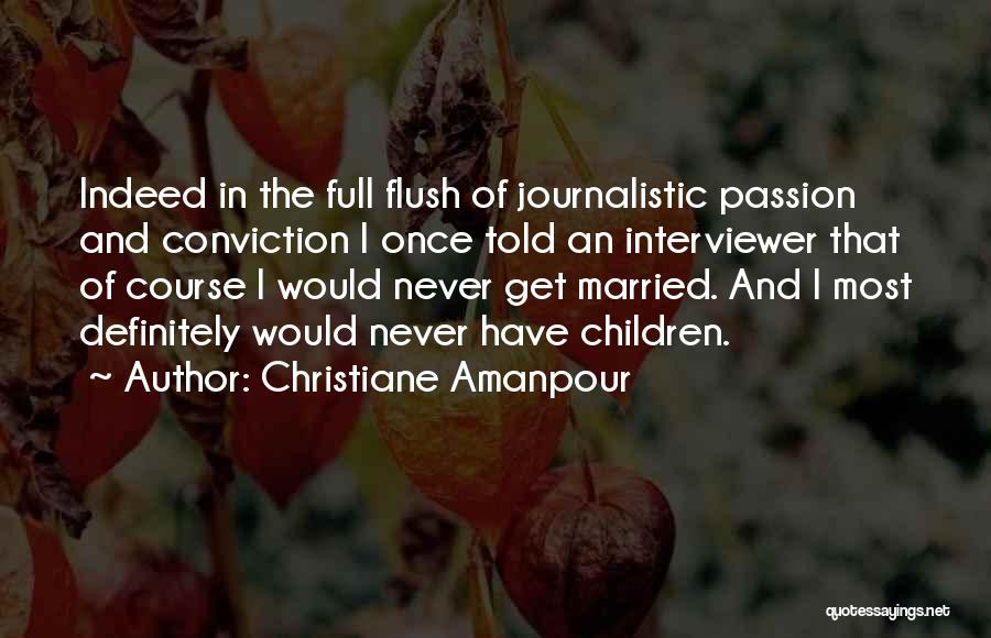 Christiane Amanpour Quotes: Indeed In The Full Flush Of Journalistic Passion And Conviction I Once Told An Interviewer That Of Course I Would