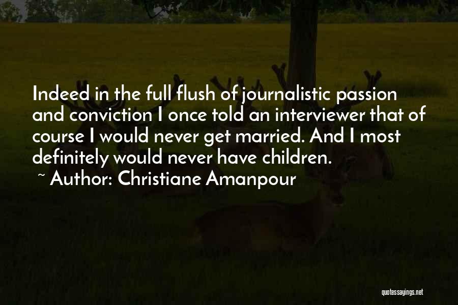 Christiane Amanpour Quotes: Indeed In The Full Flush Of Journalistic Passion And Conviction I Once Told An Interviewer That Of Course I Would