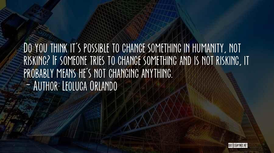 Leoluca Orlando Quotes: Do You Think It's Possible To Change Something In Humanity, Not Risking? If Someone Tries To Change Something And Is