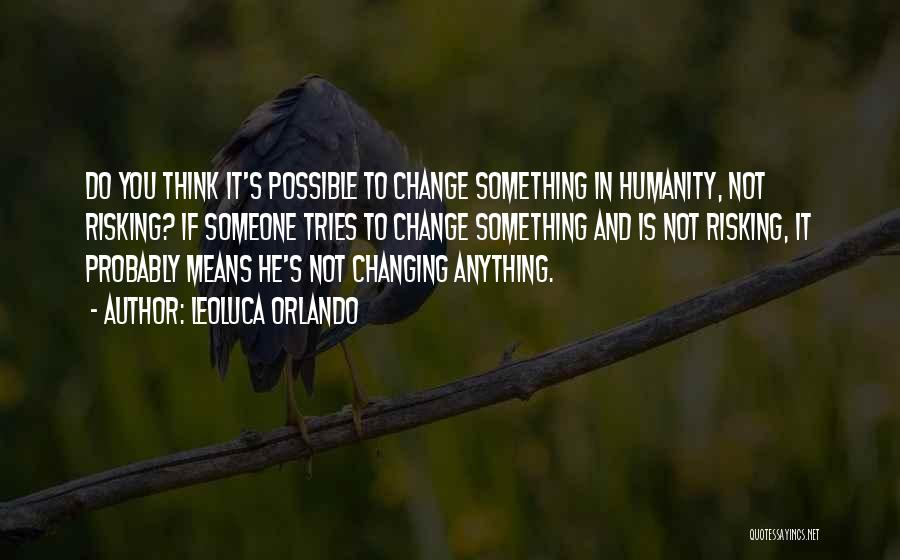 Leoluca Orlando Quotes: Do You Think It's Possible To Change Something In Humanity, Not Risking? If Someone Tries To Change Something And Is