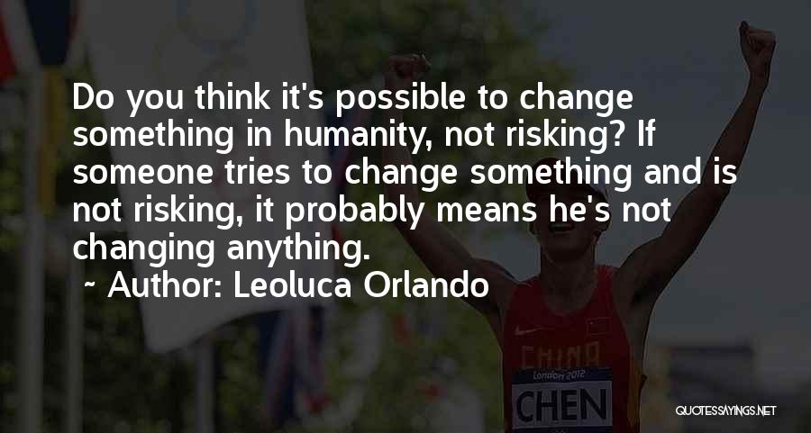 Leoluca Orlando Quotes: Do You Think It's Possible To Change Something In Humanity, Not Risking? If Someone Tries To Change Something And Is