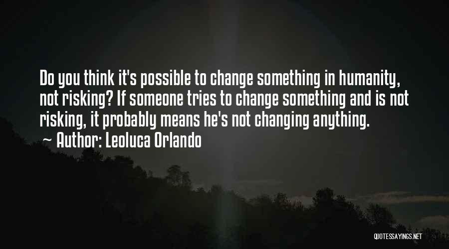 Leoluca Orlando Quotes: Do You Think It's Possible To Change Something In Humanity, Not Risking? If Someone Tries To Change Something And Is