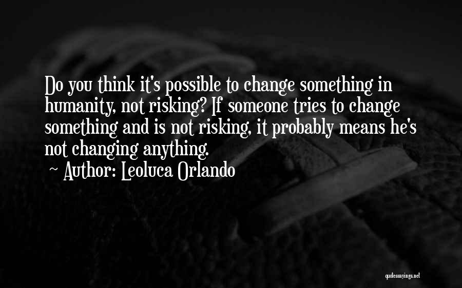 Leoluca Orlando Quotes: Do You Think It's Possible To Change Something In Humanity, Not Risking? If Someone Tries To Change Something And Is