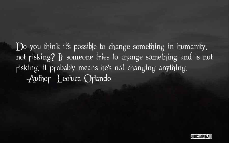 Leoluca Orlando Quotes: Do You Think It's Possible To Change Something In Humanity, Not Risking? If Someone Tries To Change Something And Is