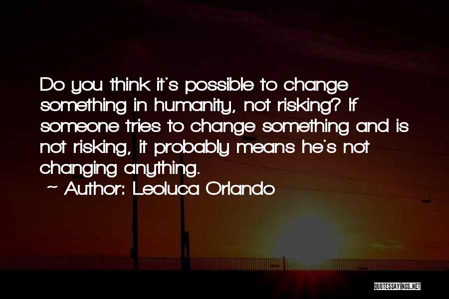 Leoluca Orlando Quotes: Do You Think It's Possible To Change Something In Humanity, Not Risking? If Someone Tries To Change Something And Is