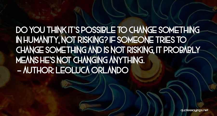 Leoluca Orlando Quotes: Do You Think It's Possible To Change Something In Humanity, Not Risking? If Someone Tries To Change Something And Is