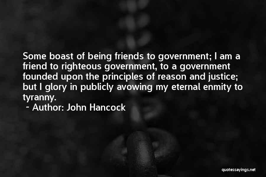 John Hancock Quotes: Some Boast Of Being Friends To Government; I Am A Friend To Righteous Government, To A Government Founded Upon The