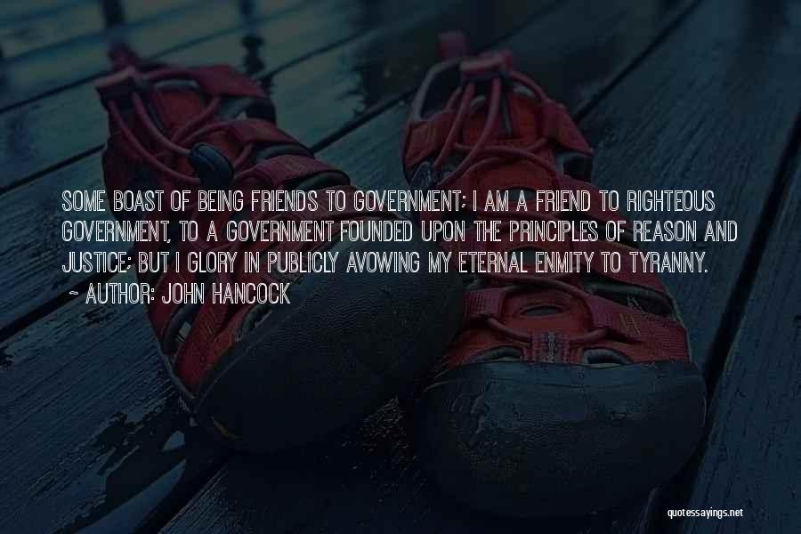 John Hancock Quotes: Some Boast Of Being Friends To Government; I Am A Friend To Righteous Government, To A Government Founded Upon The