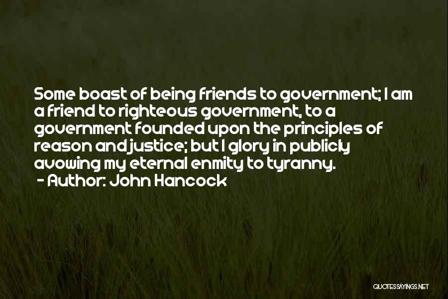 John Hancock Quotes: Some Boast Of Being Friends To Government; I Am A Friend To Righteous Government, To A Government Founded Upon The