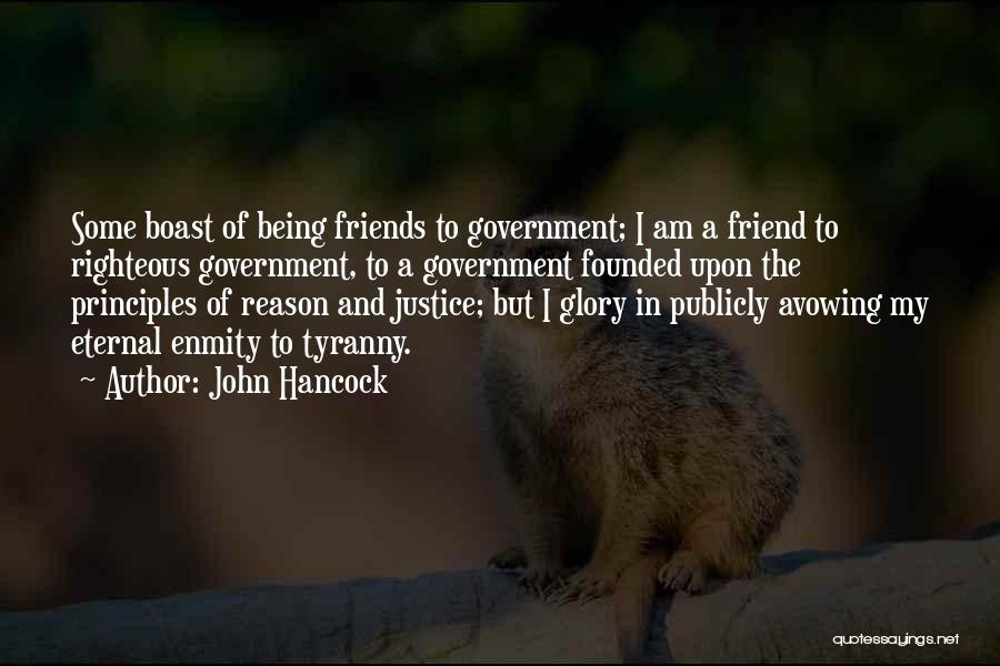 John Hancock Quotes: Some Boast Of Being Friends To Government; I Am A Friend To Righteous Government, To A Government Founded Upon The