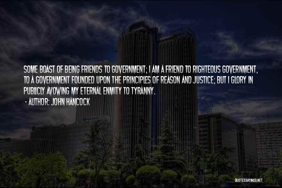 John Hancock Quotes: Some Boast Of Being Friends To Government; I Am A Friend To Righteous Government, To A Government Founded Upon The