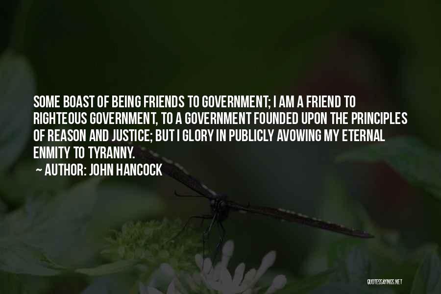 John Hancock Quotes: Some Boast Of Being Friends To Government; I Am A Friend To Righteous Government, To A Government Founded Upon The