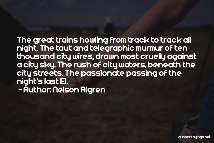 Nelson Algren Quotes: The Great Trains Howling From Track To Track All Night. The Taut And Telegraphic Murmur Of Ten Thousand City Wires,