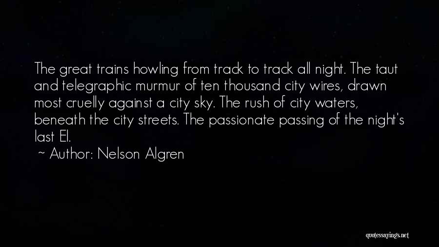 Nelson Algren Quotes: The Great Trains Howling From Track To Track All Night. The Taut And Telegraphic Murmur Of Ten Thousand City Wires,