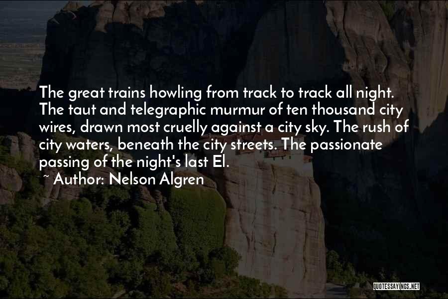 Nelson Algren Quotes: The Great Trains Howling From Track To Track All Night. The Taut And Telegraphic Murmur Of Ten Thousand City Wires,