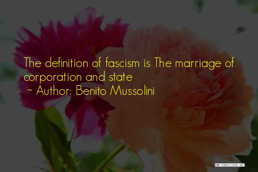 Benito Mussolini Quotes: The Definition Of Fascism Is The Marriage Of Corporation And State