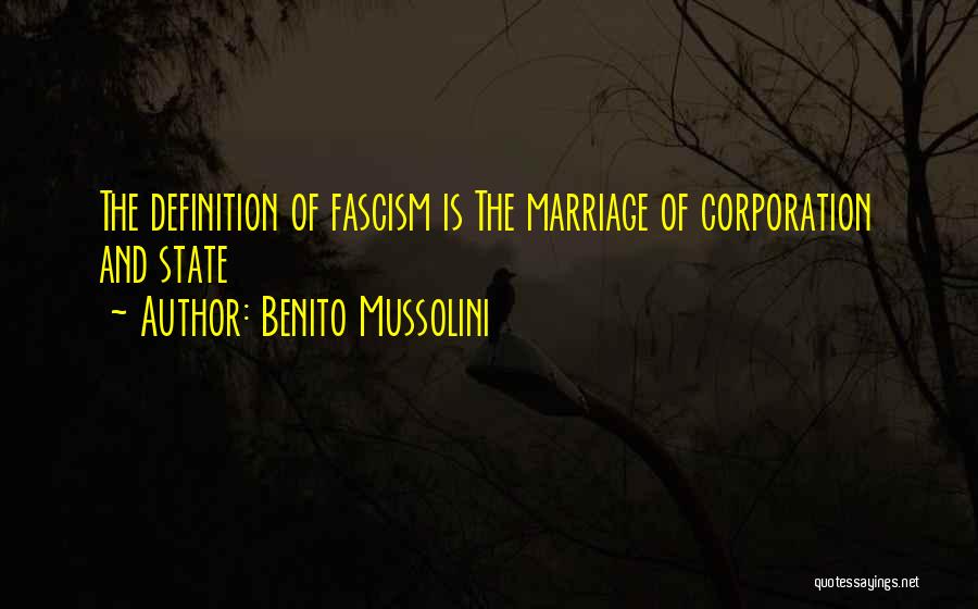 Benito Mussolini Quotes: The Definition Of Fascism Is The Marriage Of Corporation And State