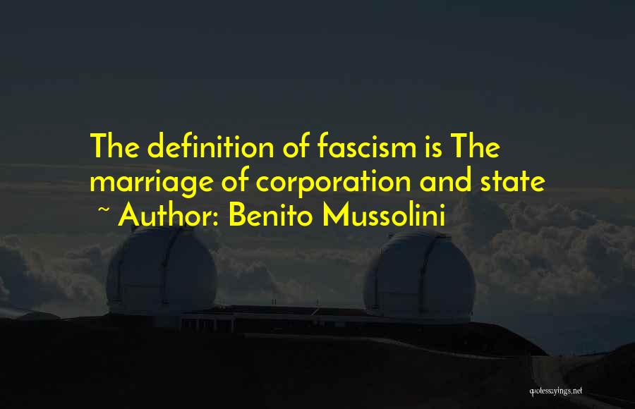 Benito Mussolini Quotes: The Definition Of Fascism Is The Marriage Of Corporation And State
