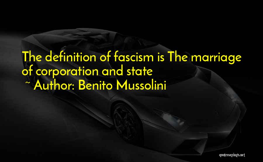Benito Mussolini Quotes: The Definition Of Fascism Is The Marriage Of Corporation And State