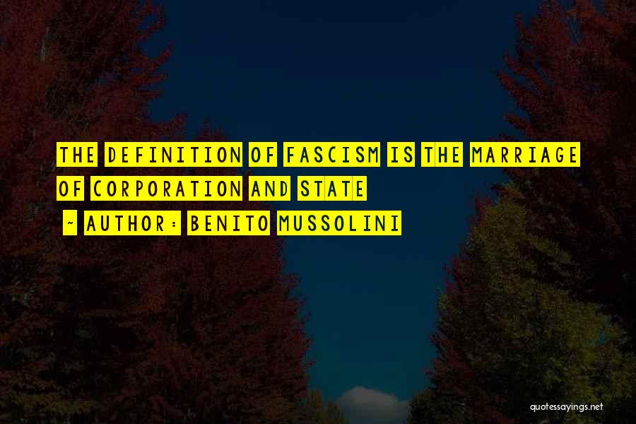 Benito Mussolini Quotes: The Definition Of Fascism Is The Marriage Of Corporation And State