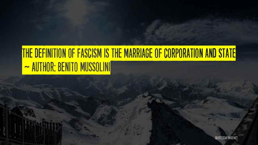 Benito Mussolini Quotes: The Definition Of Fascism Is The Marriage Of Corporation And State