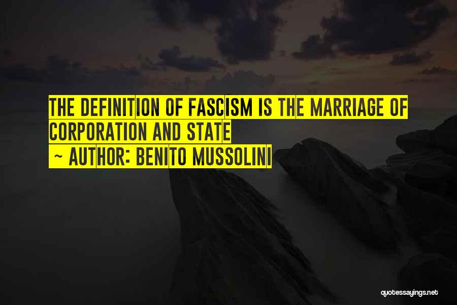 Benito Mussolini Quotes: The Definition Of Fascism Is The Marriage Of Corporation And State