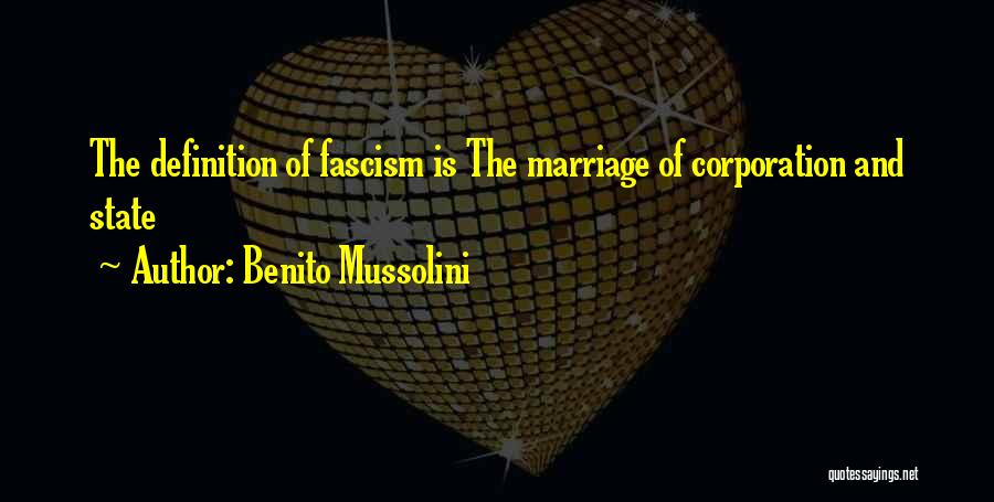 Benito Mussolini Quotes: The Definition Of Fascism Is The Marriage Of Corporation And State