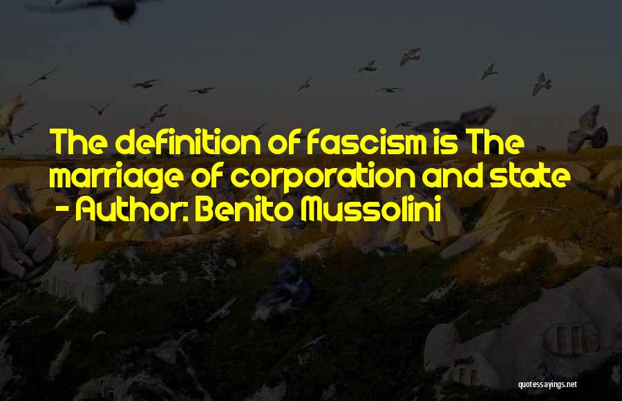 Benito Mussolini Quotes: The Definition Of Fascism Is The Marriage Of Corporation And State