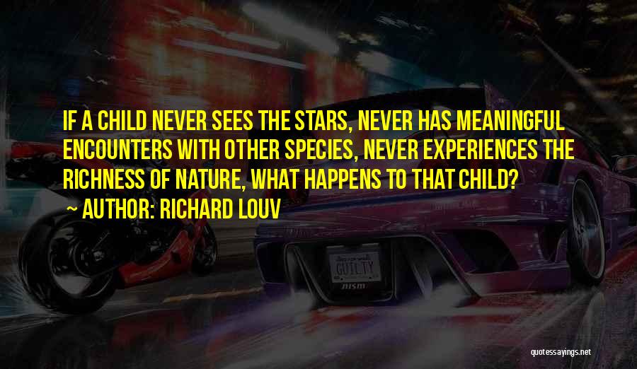 Richard Louv Quotes: If A Child Never Sees The Stars, Never Has Meaningful Encounters With Other Species, Never Experiences The Richness Of Nature,