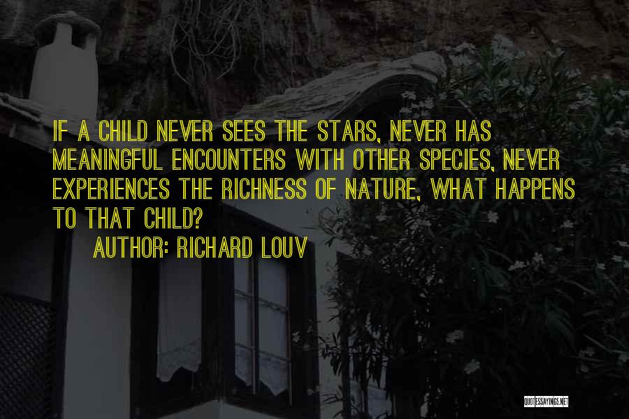 Richard Louv Quotes: If A Child Never Sees The Stars, Never Has Meaningful Encounters With Other Species, Never Experiences The Richness Of Nature,