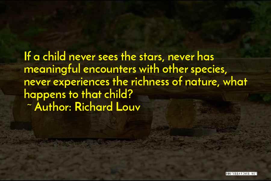 Richard Louv Quotes: If A Child Never Sees The Stars, Never Has Meaningful Encounters With Other Species, Never Experiences The Richness Of Nature,