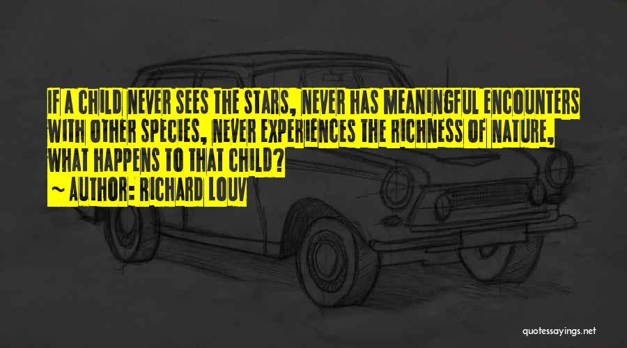 Richard Louv Quotes: If A Child Never Sees The Stars, Never Has Meaningful Encounters With Other Species, Never Experiences The Richness Of Nature,