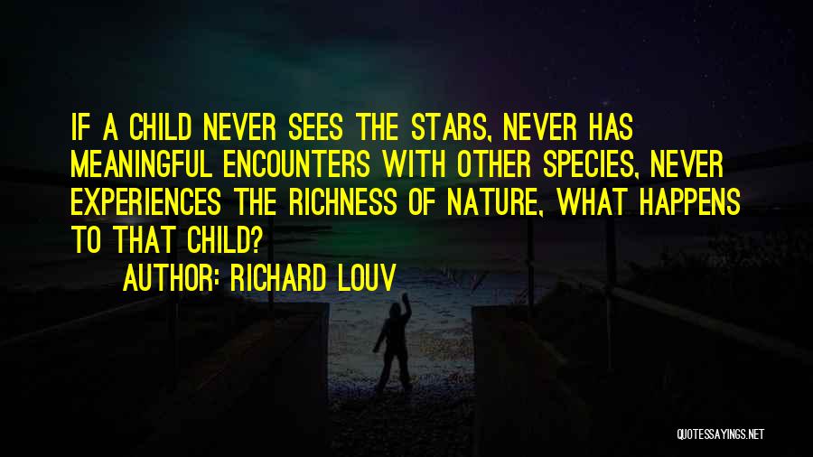 Richard Louv Quotes: If A Child Never Sees The Stars, Never Has Meaningful Encounters With Other Species, Never Experiences The Richness Of Nature,