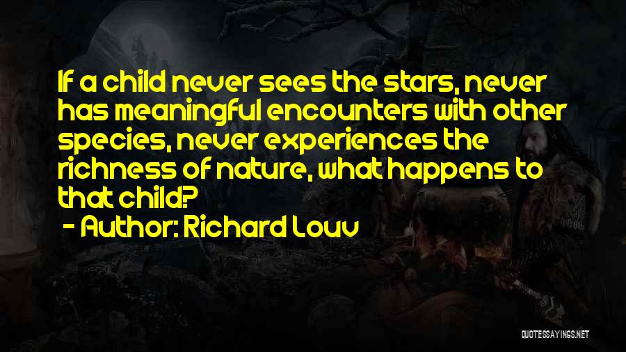 Richard Louv Quotes: If A Child Never Sees The Stars, Never Has Meaningful Encounters With Other Species, Never Experiences The Richness Of Nature,
