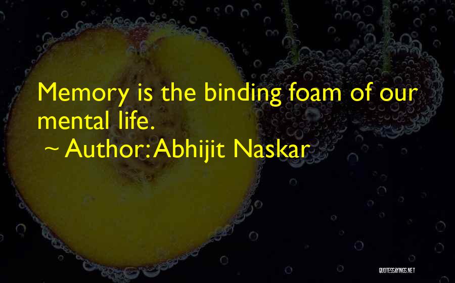 Abhijit Naskar Quotes: Memory Is The Binding Foam Of Our Mental Life.