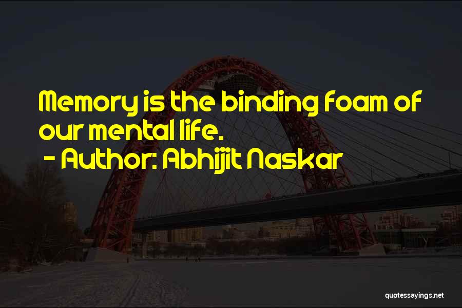 Abhijit Naskar Quotes: Memory Is The Binding Foam Of Our Mental Life.