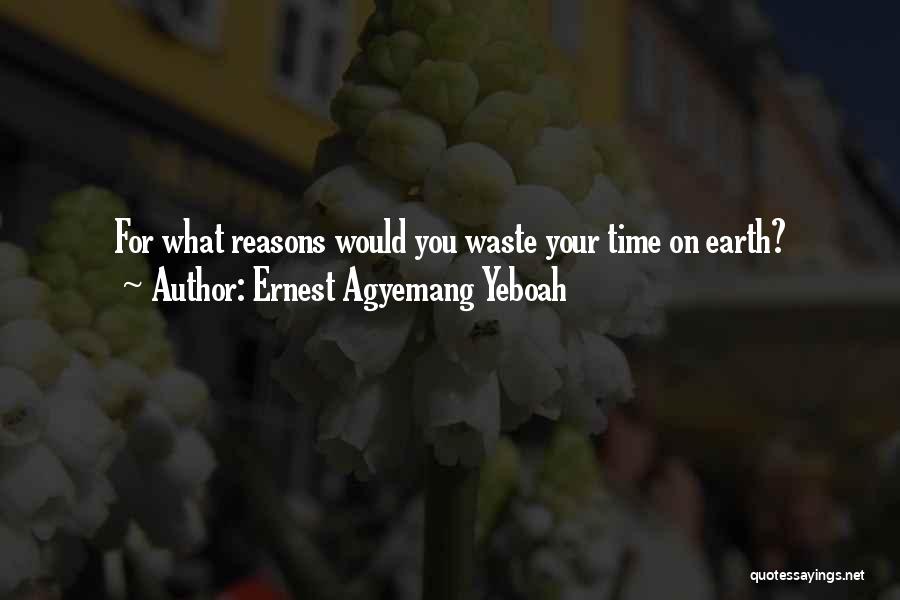 Ernest Agyemang Yeboah Quotes: For What Reasons Would You Waste Your Time On Earth?