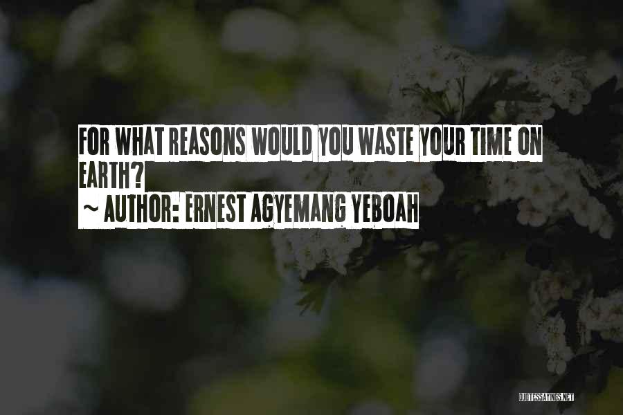 Ernest Agyemang Yeboah Quotes: For What Reasons Would You Waste Your Time On Earth?