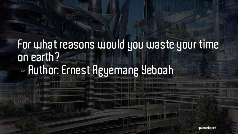 Ernest Agyemang Yeboah Quotes: For What Reasons Would You Waste Your Time On Earth?