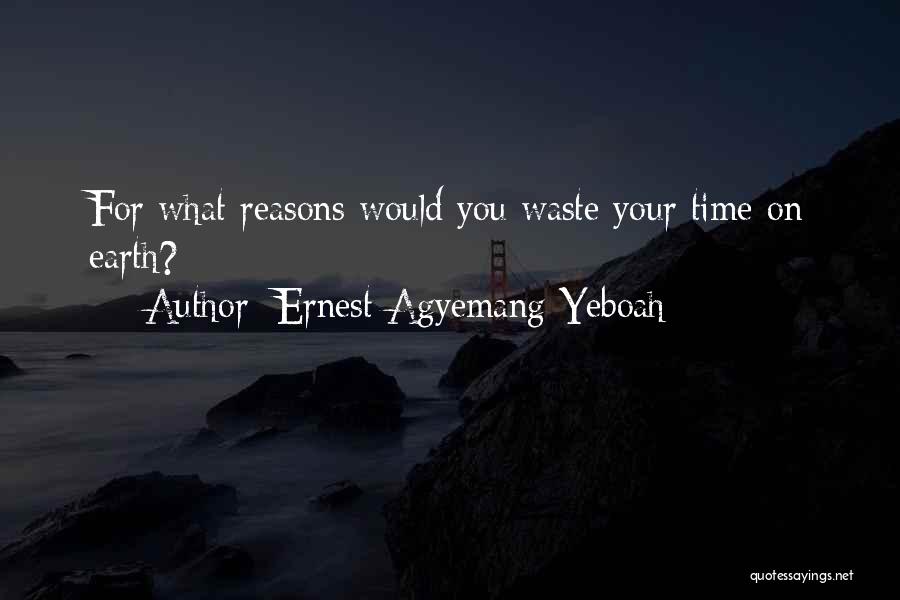 Ernest Agyemang Yeboah Quotes: For What Reasons Would You Waste Your Time On Earth?